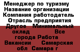 Менеджер по туризму › Название организации ­ Компания-работодатель › Отрасль предприятия ­ Другое › Минимальный оклад ­ 25 000 - Все города Работа » Вакансии   . Самарская обл.,Самара г.